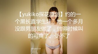 【yukiko探花原创】约的一个黑长直学生妹，她一个多月没跟男朋友做了，做得时候叫的可爽了。受不了