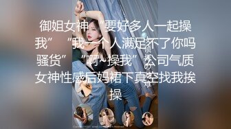 御姐女神 “要好多人一起操我”“我一个人满足不了你吗骚货”“啊~操我”公司气质女神性感后妈裙下真空找我挨操