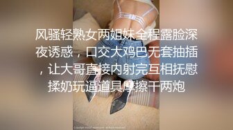 风骚轻熟女两姐妹全程露脸深夜诱惑，口交大鸡巴无套抽插，让大哥直接内射完互相抚慰揉奶玩逼道具摩擦干两炮