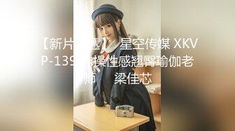 【新片速遞】  星空传媒 XKVP-139 约操性感翘臀瑜伽老师❤️梁佳芯