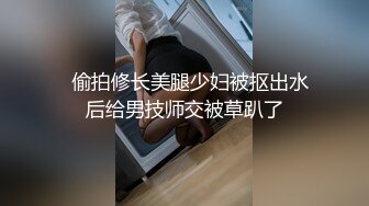   偷拍修长美腿少妇被抠出水后给男技师交被草趴了