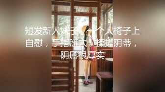 短发新人妹子，一个人椅子上自慰，手指掰穴，揉搓阴蒂，阴唇很厚实