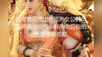 白金泄密流出气质熟女公务员蓝阿姨与帅气小鲜肉老公自拍性爱不雅视频