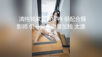   清纯邻家女孩模特 很配合摄影师 但一摸就说要加钱 太漂亮