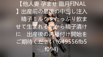 【他人妻 孕ませ 臨月FINAL】出産前の最後の中出し注入　精子ミルクをたっぷり飲ませて生まれる前から精子漬けに　出産後の再種付け開始をご期待ください (649556fb5f094)