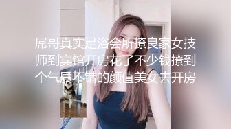 屌哥真实足浴会所撩良家女技师到宾馆开房花了不少钱撩到个气质不错的颜值美女去开房