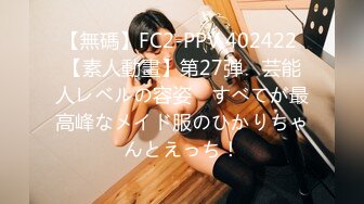 【無碼】FC2-PPV 402422 【素人動畫】第27弾　芸能人レベルの容姿　すべてが最高峰なメイド服のひかりちゃんとえっち！