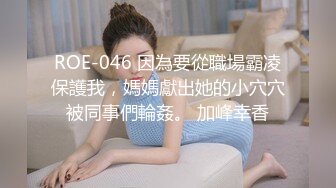 极品一线天美鲍女神，抬起双腿特写美穴清晰可见，深喉大屌抬腿侧入猛操