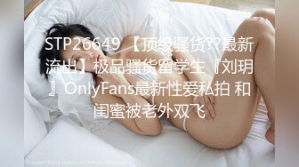 STP26649 【顶级骚货??最新流出】极品骚货留学生『刘玥』OnlyFans最新性爱私拍 和闺蜜被老外双飞