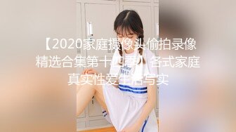 【2020家庭摄像头偷拍录像精选合集第十四季】各式家庭真实性爱生活写实