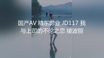 国产AV 精东影业 JD117 我与上司的不伦之恋 绫波丽