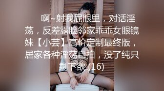 ⚫️啊~射我屁眼里，对话淫荡，反差露脸邻家乖乖女眼镜妹【小芸】高价定制最终版，居家各种淫荡自拍，没了纯只剩下欲 (16)