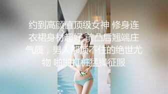 约到高颜值顶级女神 修身连衣裙身材超好 前凸后翘端庄气质，男人都顶不住的绝世尤物 啪啪打桩猛操征服