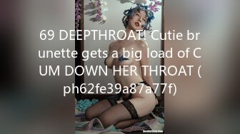 69 DEEPTHROAT! Cutie brunette gets a big load of CUM DOWN HER THROAT (ph62fe39a87a77f)