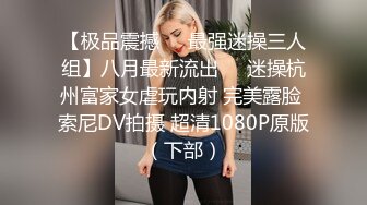 【极品震撼❤️最强迷操三人组】八月最新流出❤️迷操杭州富家女虐玩内射 完美露脸 索尼DV拍摄 超清1080P原版（下部）