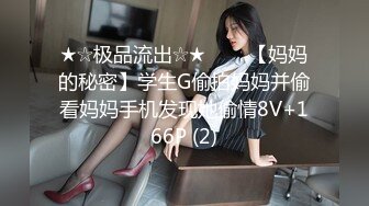 ★☆极品流出☆★▶▶▶【妈妈的秘密】学生G偷拍妈妈并偷看妈妈手机发现她偷情8V+166P (2)