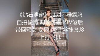 《钻石泄密》11对不雅露脸自拍偸情 调教滴蜡 KTV酒后带回骚女 女同 情侣 丝袜套J8上打飞机