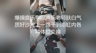 爆操音乐学院声乐老师肤白气质好沙发上一路干到浴缸内各种体位变换