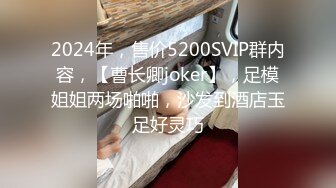 2024年，售价5200SVIP群内容，【曹长卿joker】，足模姐姐两场啪啪，沙发到酒店玉足好灵巧