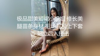 极品甜美短裙小姐姐 修长美腿苗条身材 扭动屁股上下套弄 站立后入撞击