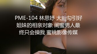 PME-104 林思妤 大胆勾引好姐妹的相亲对象 闺蜜男人最终只会操我 蜜桃影像传媒