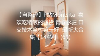 【自整理】P站Montsita  喜欢吃精液的骚货 青春永驻 口交技术全村第一好  最新大合集【144V】 (69)