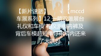 【新片速遞】  ❤️√ 【mccd车展系列】12 一箭双雕展台礼仪和车模 礼仪无痕内裤及背后车模超短牛仔裙窄内还来了大姨妈 