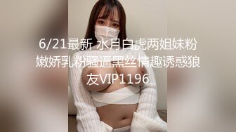 6/21最新 水月白虎两姐妹粉嫩娇乳粉骚逼黑丝情趣诱惑狼友VIP1196