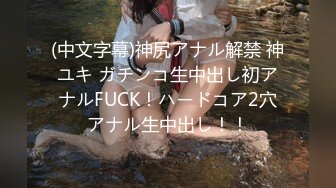 (中文字幕)神尻アナル解禁 神ユキ ガチンコ生中出し初アナルFUCK！ハードコア2穴アナル生中出し！！