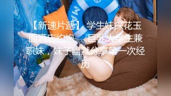 【新速片遞】 学生妹探花玉面酒店约炮❤️巨乳大学生兼职妹，妹子幽默分享第一次经历