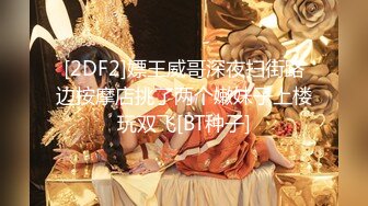 [2DF2]嫖王威哥深夜扫街路边按摩店挑了两个嫩妹子上楼玩双飞[BT种子]