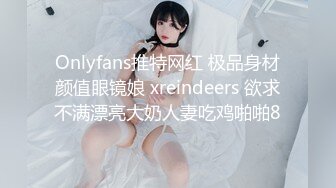 Onlyfans推特网红 极品身材颜值眼镜娘 xreindeers 欲求不满漂亮大奶人妻吃鸡啪啪8