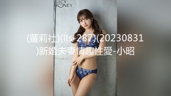 (蘿莉社)(lls-287)(20230831)新婚夫妻情趣性愛-小昭