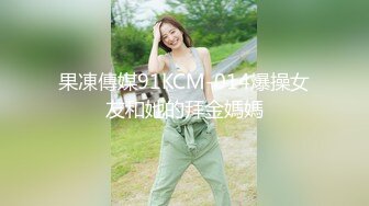 果凍傳媒91KCM-014爆操女友和她的拜金媽媽