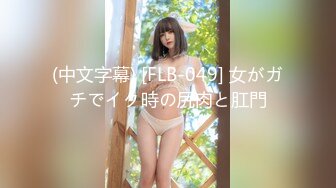 (中文字幕) [FLB-049] 女がガチでイク時の尻肉と肛門