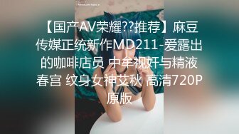 【国产AV荣耀??推荐】麻豆传媒正统新作MD211-爱露出的咖啡店员 中牟视奸与精液春宫 纹身女神艾秋 高清720P原版