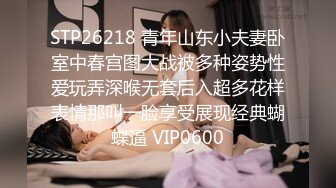 STP26218 青年山东小夫妻卧室中春宫图大战被多种姿势性爱玩弄深喉无套后入超多花样表情那叫一脸享受展现经典蝴蝶逼 VIP0600