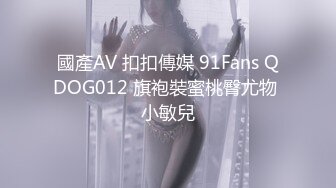 國產AV 扣扣傳媒 91Fans QDOG012 旗袍裝蜜桃臀尤物 小敏兒