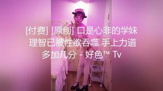 [付费] [原创] 口是心非的学妹 理智已被性欲吞噬 手上力道多加几分 - 好色™ Tv