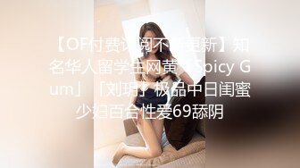 【OF付费订阅不断更新】知名华人留学生网黄「Spicy Gum」「刘玥」极品中日闺蜜少妇百合性爱69舔阴