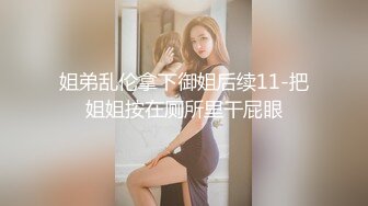 姐弟乱伦拿下御姐后续11-把姐姐按在厕所里干屁眼