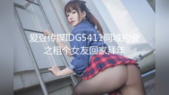 爱豆传媒IDG5411同城约会之租个女友回家拜年