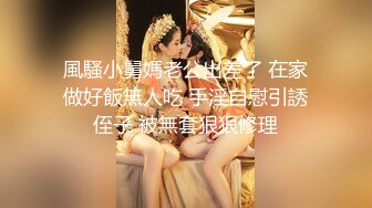 風騷小舅媽老公出差了 在家做好飯無人吃 手淫自慰引誘侄子 被無套狠狠修理