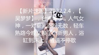 【新片速遞】2022.2.4，【吴梦梦】，台湾妹子，人气女神，一对豪乳涨粉无数，轻车熟路今晚又换了个新男人，浴缸到床上，骚逼不停歇