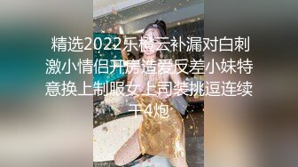  精选2022乐橙云补漏对白刺激小情侣开房造爱反差小妹特意换上制服女上司装挑逗连续干4炮