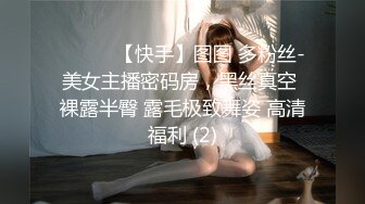 ❤️❤️【快手】图图 多粉丝-美女主播密码房，黑丝真空 裸露半臀 露毛极致舞姿 高清福利 (2)