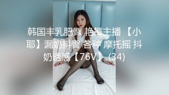 韩国丰乳肥臀 艳舞主播 【小耶】漏奶抖臀 各种 摩托摇 抖奶诱惑【76V】 (34)