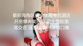 最新海角玩偶少年高考完酒店开房爆肏美熟母 完全露脸激荡交合 淫乱纵欲69深喉口爆