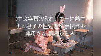 (中文字幕)VRオナニーに熱中する息子の性処理を手伝うお義母さん 桐島ひとみ