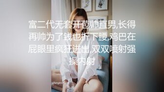 富二代无套开苞帅直男,长得再帅为了钱也折下腰,鸡巴在屁眼里疯狂进出,双双喷射强操内射